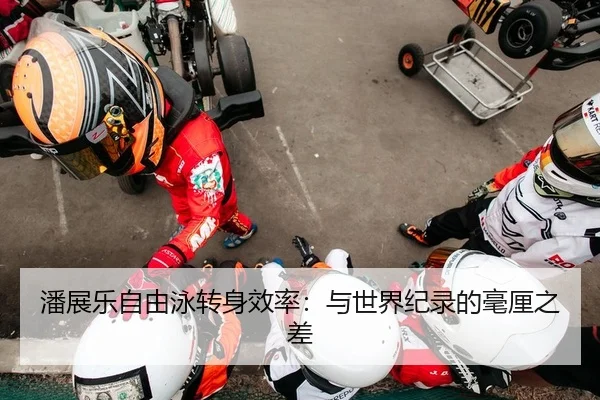 潘展乐自由泳转身效率：与世界纪录的毫厘之差